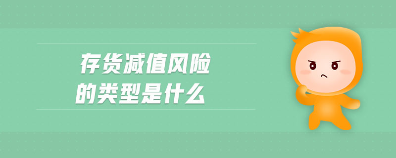 存貨減值風(fēng)險(xiǎn)的類型是什么