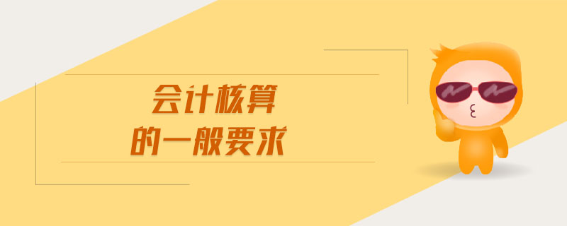 會計(jì)核算的一般要求