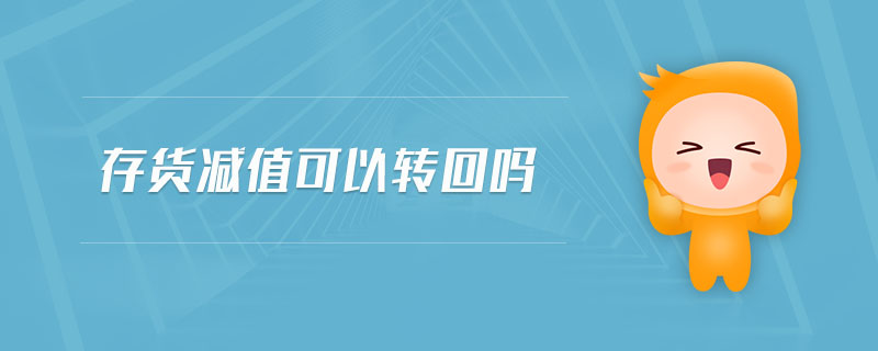 存貨減值可以轉(zhuǎn)回嗎 存貨減值可以轉(zhuǎn)回嗎