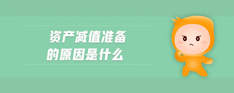 資產(chǎn)減值準(zhǔn)備的原因是什么