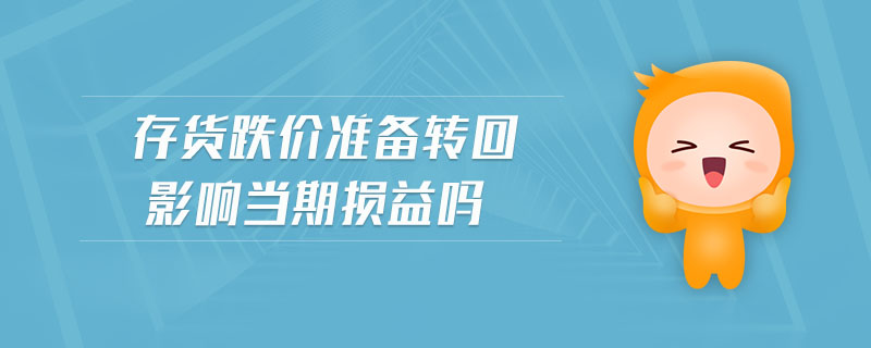 存貨跌價(jià)準(zhǔn)備轉(zhuǎn)回影響當(dāng)期損益嗎
