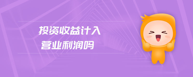 投資收益計(jì)入營業(yè)利潤嗎
