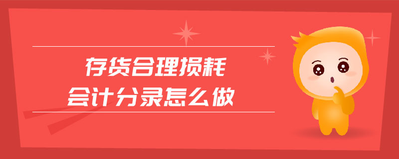 存貨合理損耗會計分錄怎么做 存貨合理損耗會計分錄怎么做