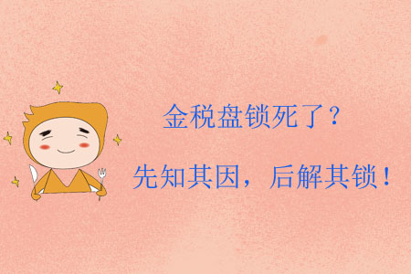 金稅盤鎖死了？先知其因，后解其鎖！