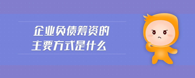 企業(yè)負(fù)債籌資的主要方式是什么