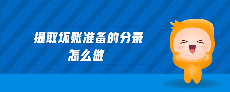 提取壞賬準(zhǔn)備的分錄怎么做 提取壞賬準(zhǔn)備的分錄怎么做