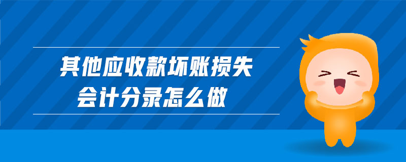 其他應(yīng)收款壞賬損失會計分錄怎么做