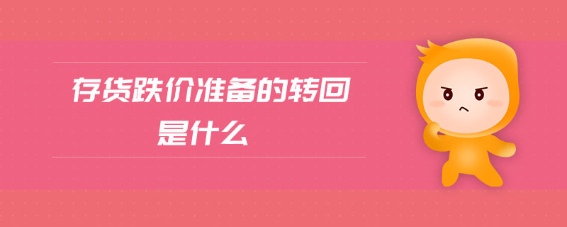 存貨跌價準(zhǔn)備的轉(zhuǎn)回是什么 存貨跌價準(zhǔn)備的轉(zhuǎn)回是什么