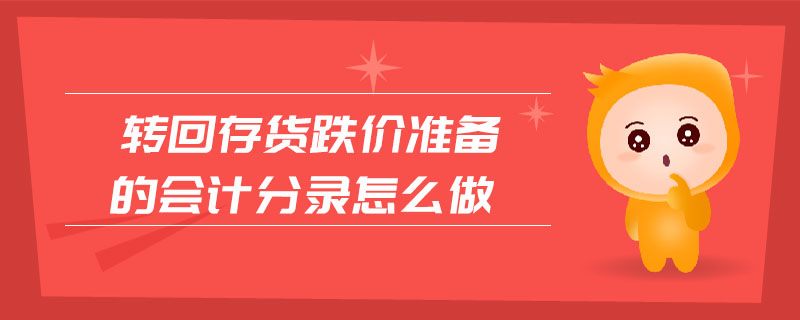 轉(zhuǎn)回存貨跌價(jià)準(zhǔn)備的會(huì)計(jì)分錄怎么做 轉(zhuǎn)回存貨跌價(jià)準(zhǔn)備的會(huì)計(jì)分錄怎么做