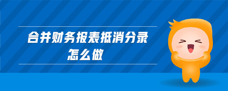 合并財務報表抵消分錄怎么做 合并財務報表抵消分錄怎么做