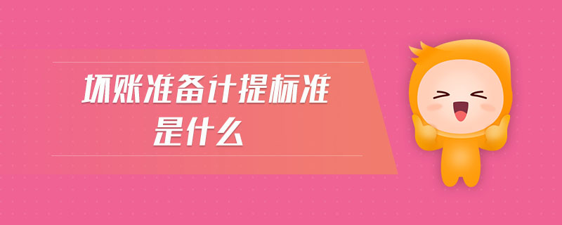 壞賬準備計提標準是什么 壞賬準備計提標準是什么