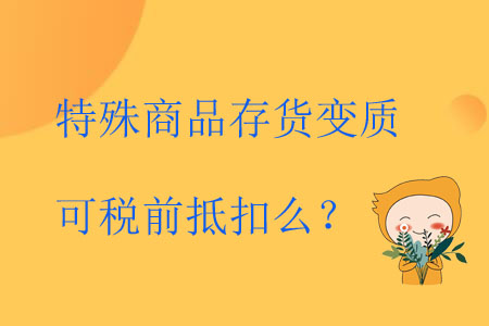 特殊商品存貨變質(zhì)可稅前抵扣么？