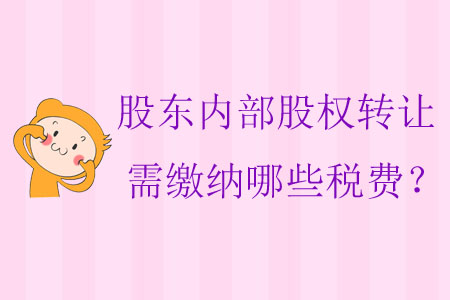 股東內(nèi)部股權(quán)轉(zhuǎn)讓需繳納哪些稅費(fèi)？