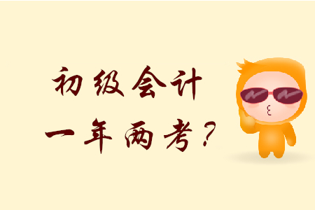 2020年初級會計會一年兩考？是不是真的？