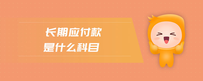 長期應付款是什么科目 長期應付款是什么科目