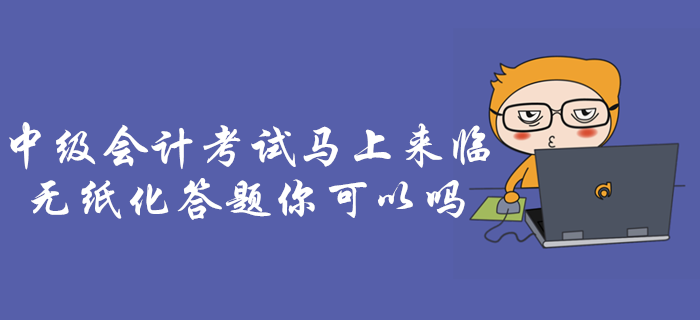 專項(xiàng)輔導(dǎo)：中級(jí)會(huì)計(jì)考試，無紙化機(jī)考答題操作攻略！