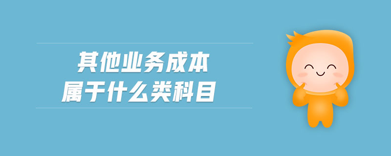 其他業(yè)務(wù)成本屬于什么類科目 其他業(yè)務(wù)成本屬于什么類科目