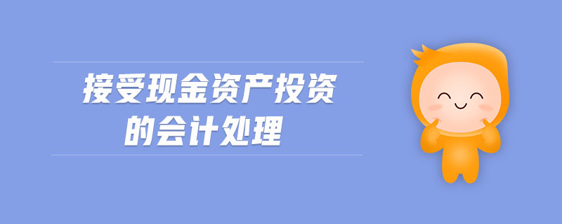 接受現(xiàn)金資產(chǎn)投資的會計處理
