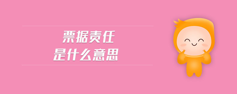 票據(jù)責(zé)任是什么意思 票據(jù)責(zé)任是什么意思
