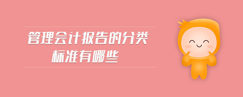 管理會(huì)計(jì)報(bào)告的分類標(biāo)準(zhǔn)有哪些 管理會(huì)計(jì)報(bào)告的分類標(biāo)準(zhǔn)有哪些