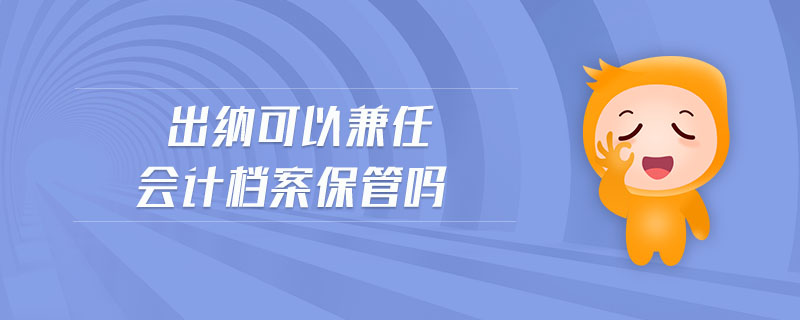出納可以兼任會(huì)計(jì)檔案保管嗎