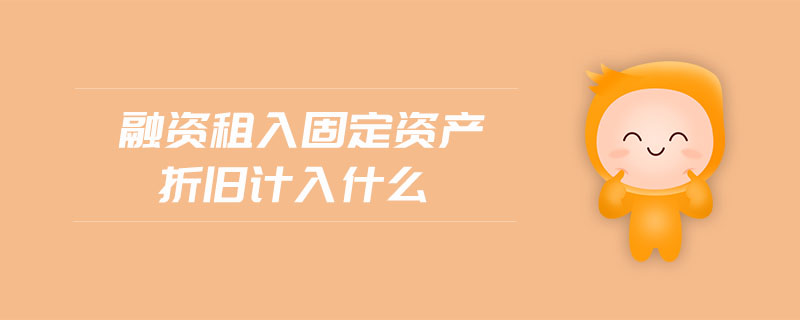 融資租入固定資產(chǎn)折舊計入什么