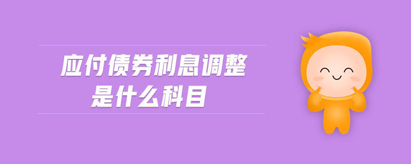 應付債券利息調整是什么科目 應付債券利息調整是什么科目