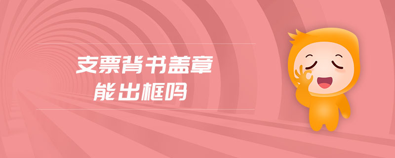 支票背書蓋章能出框嗎