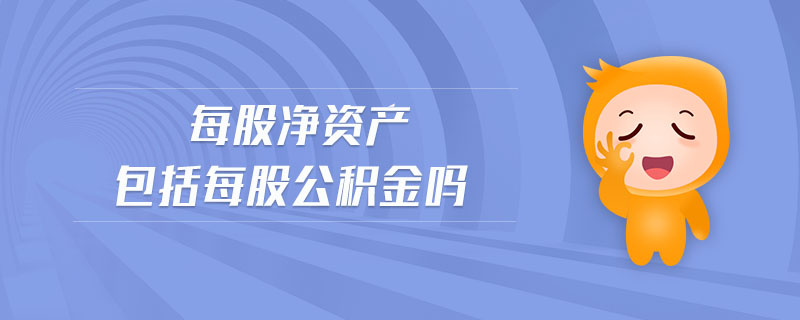 每股凈資產包括每股公積金嗎 每股凈資產包括每股公積金嗎