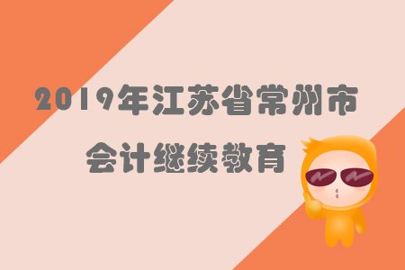2019年江蘇省常州市會計(jì)繼續(xù)教育規(guī)則概述