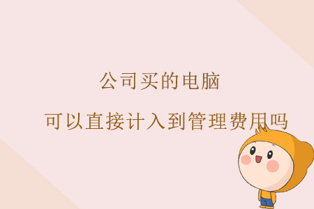 公司買的電腦，可以直接計入到管理費用嗎？