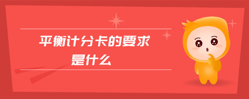 平衡計(jì)分卡的要求是什么 平衡計(jì)分卡的要求是什么