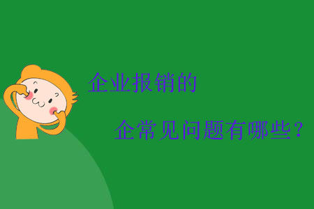 企業(yè)報(bào)銷的常見(jiàn)問(wèn)題有哪些？