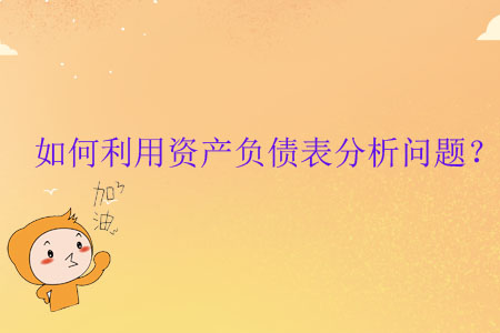 如何利用資產(chǎn)負(fù)債表分析問題？