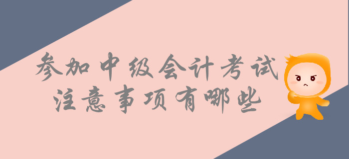 考前提示：參加中級會計考試，這些事情要注意！