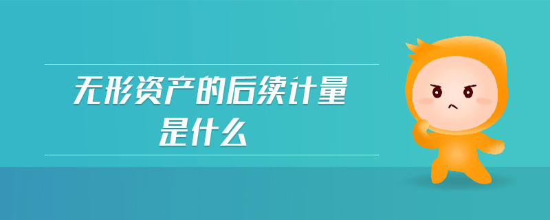 無(wú)形資產(chǎn)的后續(xù)計(jì)量是什么
