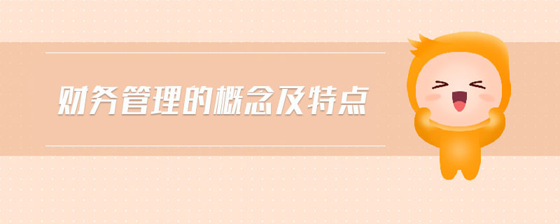 財(cái)務(wù)管理的概念及特點(diǎn) 財(cái)務(wù)管理的概念及特點(diǎn)