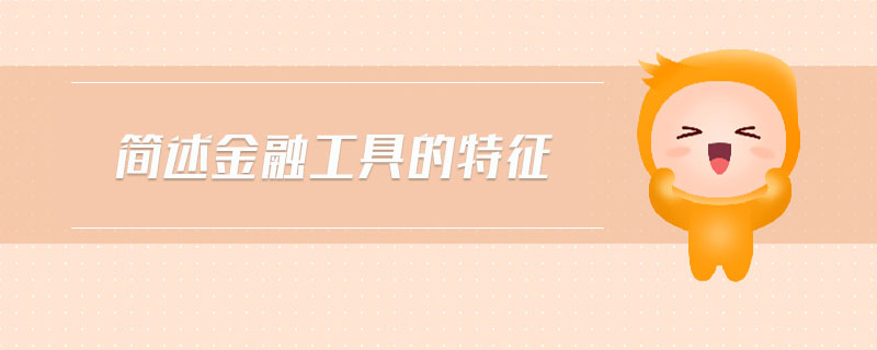 簡(jiǎn)述金融工具的特征 簡(jiǎn)述金融工具的特征