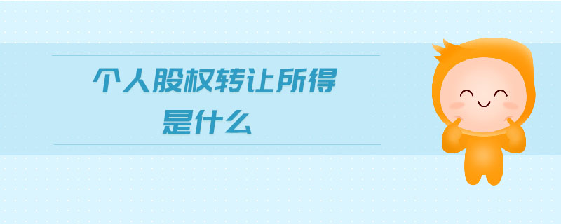 個(gè)人股權(quán)轉(zhuǎn)讓所得是什么 個(gè)人股權(quán)轉(zhuǎn)讓所得是什么