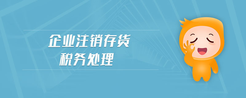 企業(yè)注銷(xiāo)存貨稅務(wù)處理 企業(yè)注銷(xiāo)存貨稅務(wù)處理