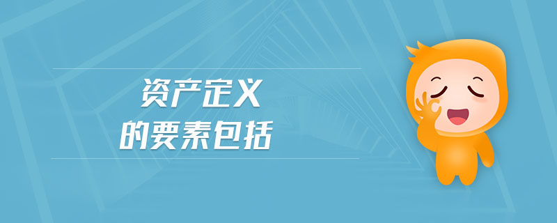 資產(chǎn)定義的要素包括 資產(chǎn)定義的要素包括