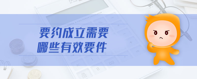 要約成立需要哪些有效要件 要約成立需要哪些有效要件