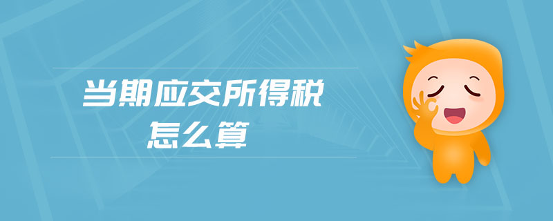 當期應(yīng)交所得稅怎么算 當期應(yīng)交所得稅怎么算