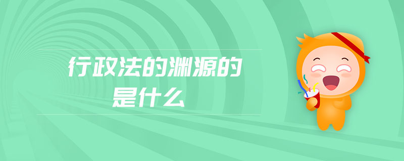 行政法的淵源的是什么 行政法的淵源的是什么