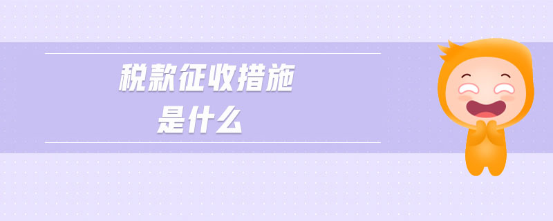 稅款征收措施是什么 稅款征收措施是什么