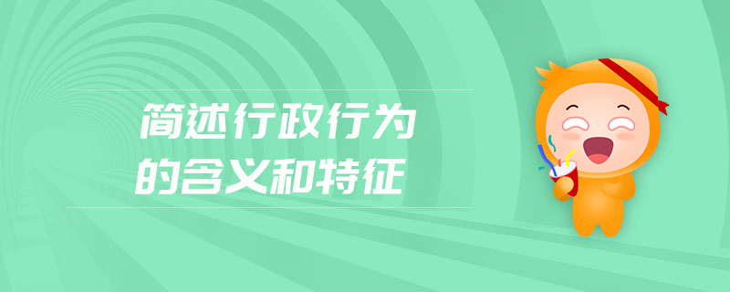 簡(jiǎn)述行政行為的含義和特征