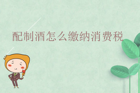 配制酒怎么繳納消費(fèi)稅？
