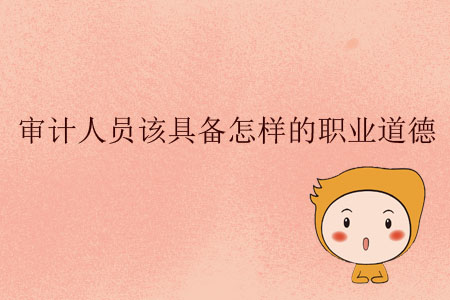 審計(jì)人員該具備怎樣的職業(yè)道德？