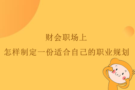 財會職場上，怎樣制定一份適合自己的職業(yè)規(guī)劃？