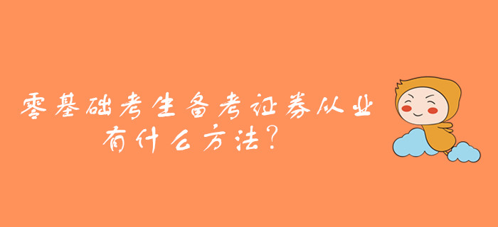 零基礎(chǔ)考生備考證券從業(yè)資格考試，有什么方法？